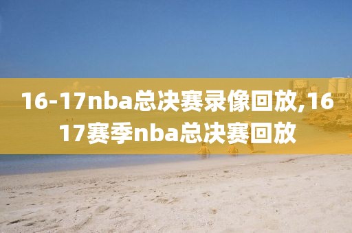 16-17nba总决赛录像回放,1617赛季nba总决赛回放