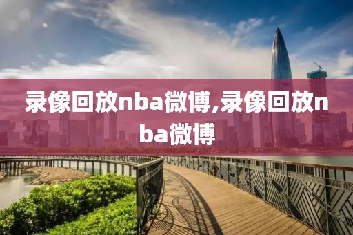 录像回放nba微博,录像回放nba微博