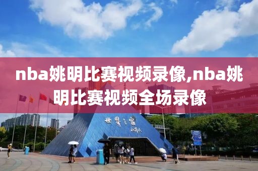 nba姚明比赛视频录像,nba姚明比赛视频全场录像