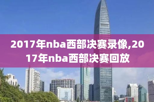 2017年nba西部决赛录像,2017年nba西部决赛回放