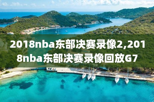 2018nba东部决赛录像2,2018nba东部决赛录像回放G7