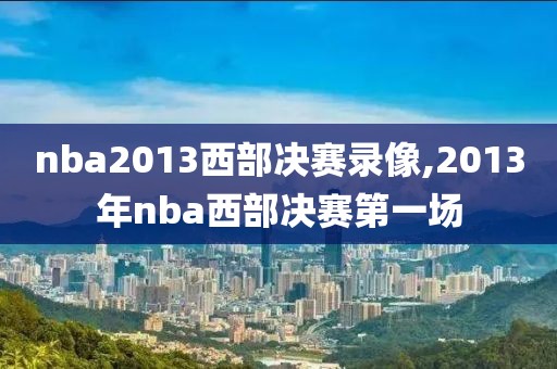 nba2013西部决赛录像,2013年nba西部决赛第一场