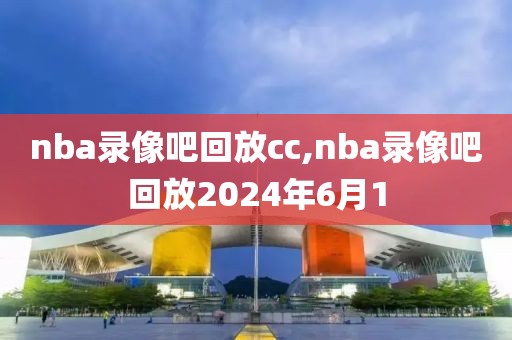 nba录像吧回放cc,nba录像吧回放2024年6月1