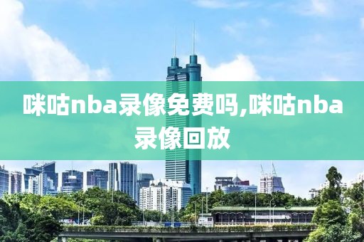 咪咕nba录像免费吗,咪咕nba录像回放