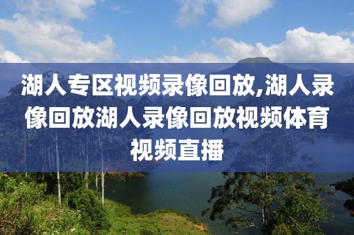 湖人专区视频录像回放,湖人录像回放湖人录像回放视频体育视频直播