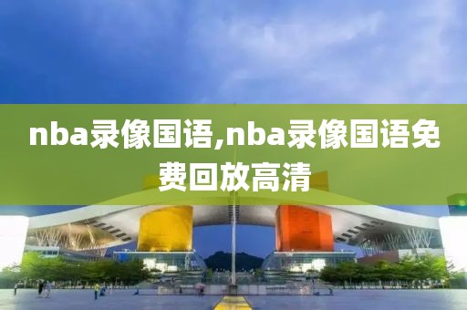 nba录像国语,nba录像国语免费回放高清