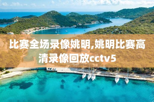 比赛全场录像姚明,姚明比赛高清录像回放cctv5