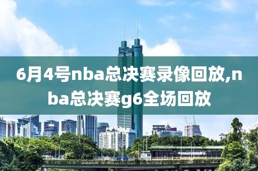 6月4号nba总决赛录像回放,nba总决赛g6全场回放