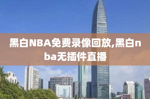 黑白NBA免费录像回放,黑白nba无插件直播