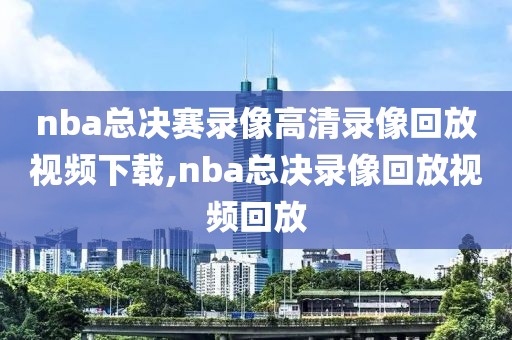 nba总决赛录像高清录像回放视频下载,nba总决录像回放视频回放