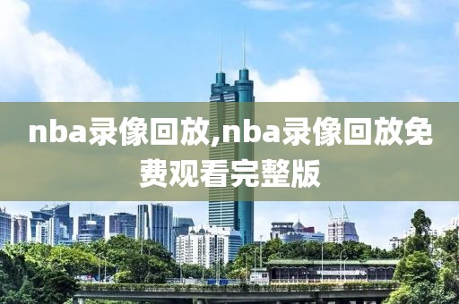 nba录像回放,nba录像回放免费观看完整版