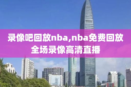 录像吧回放nba,nba免费回放全场录像高清直播