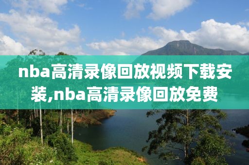 nba高清录像回放视频下载安装,nba高清录像回放免费