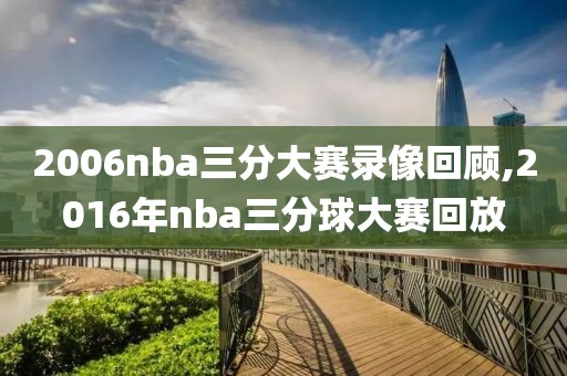 2006nba三分大赛录像回顾,2016年nba三分球大赛回放