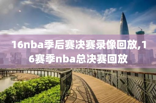 16nba季后赛决赛录像回放,16赛季nba总决赛回放