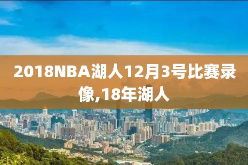 2018NBA湖人12月3号比赛录像,18年湖人