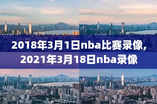 2018年3月1日nba比赛录像,2021年3月18日nba录像