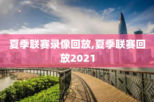 夏季联赛录像回放,夏季联赛回放2021