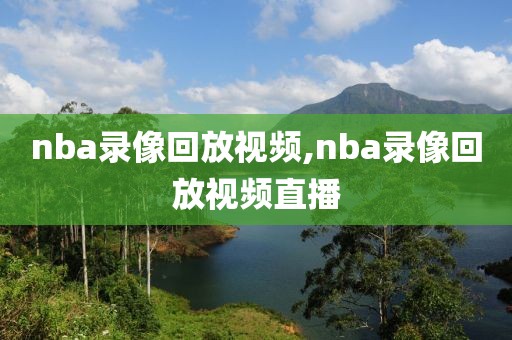 nba录像回放视频,nba录像回放视频直播