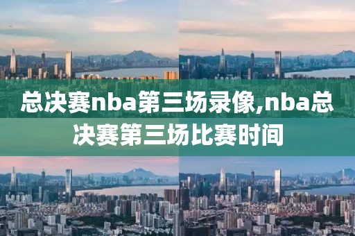 总决赛nba第三场录像,nba总决赛第三场比赛时间