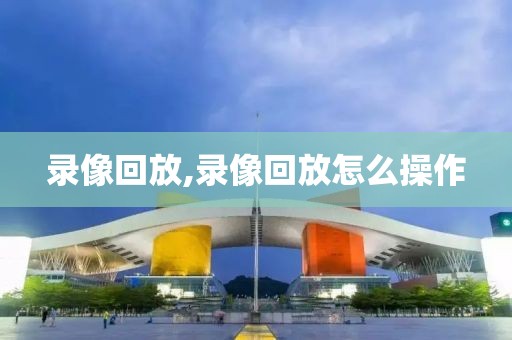 录像回放,录像回放怎么操作