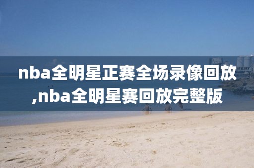 nba全明星正赛全场录像回放,nba全明星赛回放完整版