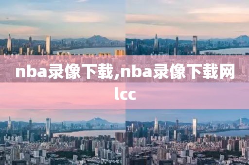 nba录像下载,nba录像下载网lcc