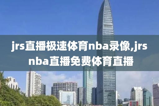 jrs直播极速体育nba录像,jrs nba直播免费体育直播