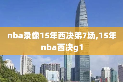 nba录像15年西决弟7场,15年nba西决g1