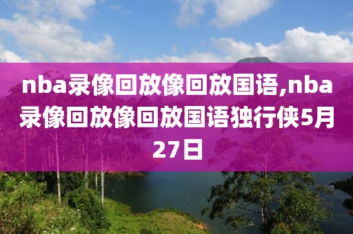 nba录像回放像回放国语,nba录像回放像回放国语独行侠5月27日