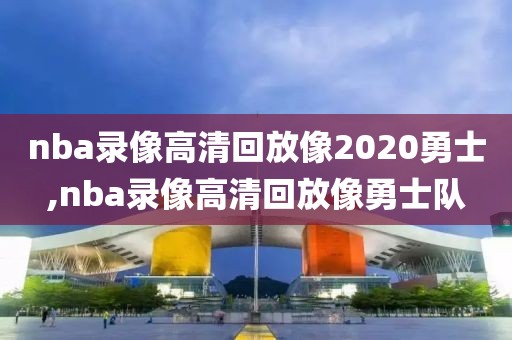 nba录像高清回放像2020勇士,nba录像高清回放像勇士队