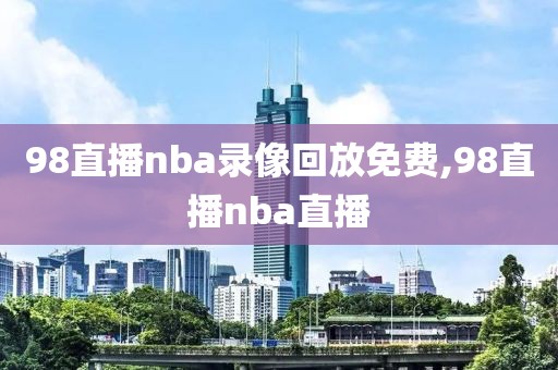 98直播nba录像回放免费,98直播nba直播