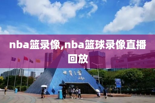 nba篮录像,nba篮球录像直播回放