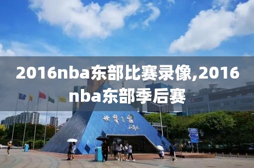 2016nba东部比赛录像,2016nba东部季后赛