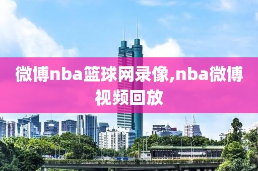 微博nba篮球网录像,nba微博视频回放
