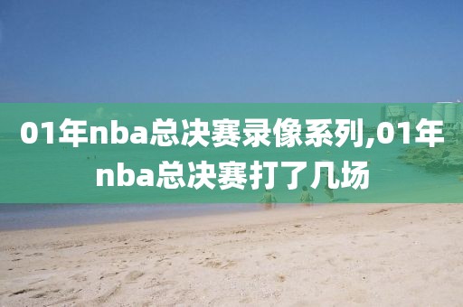 01年nba总决赛录像系列,01年nba总决赛打了几场