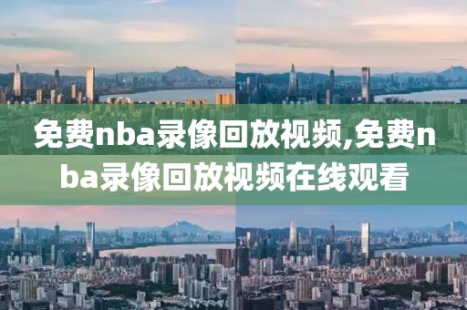 免费nba录像回放视频,免费nba录像回放视频在线观看