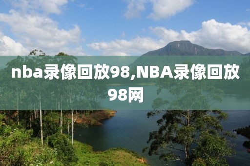 nba录像回放98,NBA录像回放98网