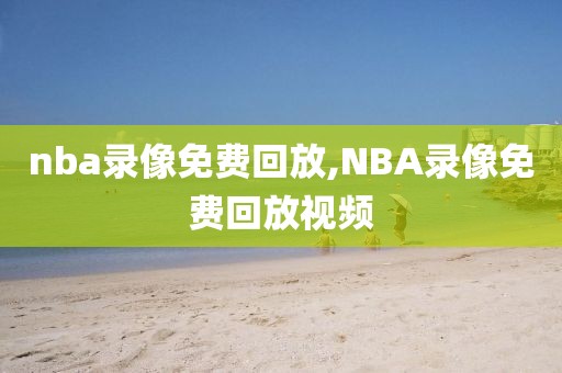 nba录像免费回放,NBA录像免费回放视频