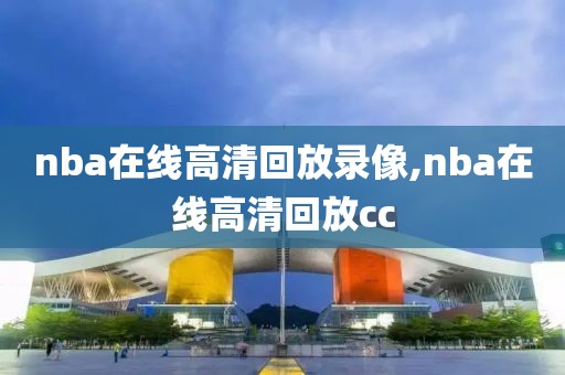 nba在线高清回放录像,nba在线高清回放cc