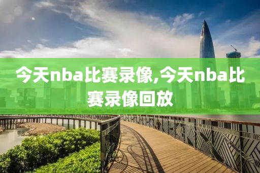 今天nba比赛录像,今天nba比赛录像回放