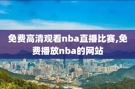 免费高清观看nba直播比赛,免费播放nba的网站