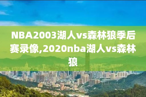 NBA2003湖人vs森林狼季后赛录像,2020nba湖人vs森林狼