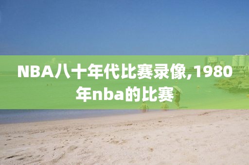 NBA八十年代比赛录像,1980年nba的比赛