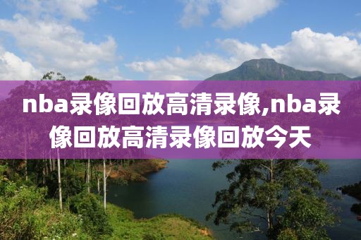 nba录像回放高清录像,nba录像回放高清录像回放今天