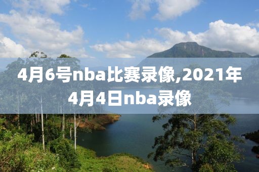 4月6号nba比赛录像,2021年4月4日nba录像