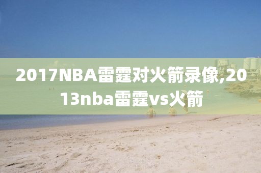 2017NBA雷霆对火箭录像,2013nba雷霆vs火箭