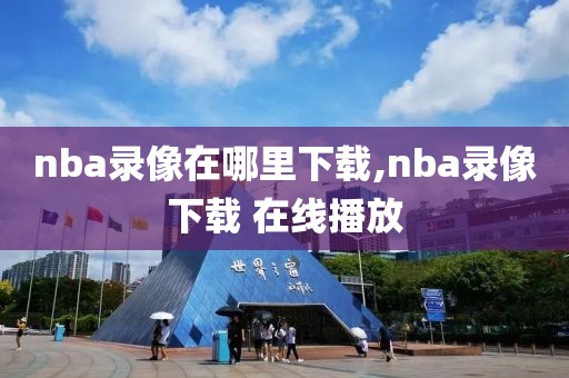 nba录像在哪里下载,nba录像下载 在线播放